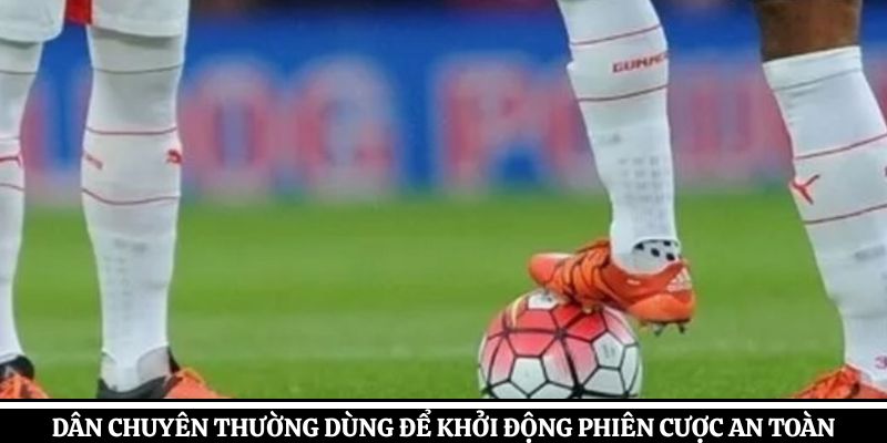 Dân chuyên thường dùng để khởi động phiên cược an toàn